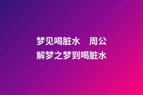 梦见喝脏水　周公解梦之梦到喝脏水